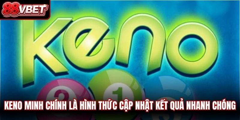 Keno minh chính là hình thức cập nhật kết quả nhanh chóng, chính xác