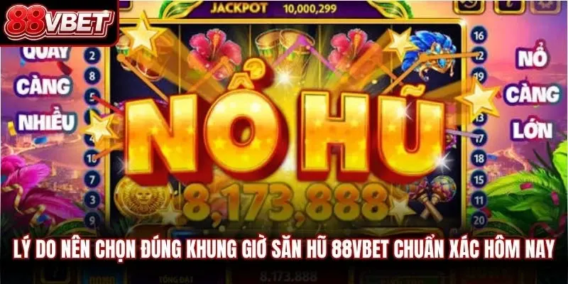 Lý do nên chọn đúng khung giờ săn hũ 88vbet chuẩn xác hôm nay