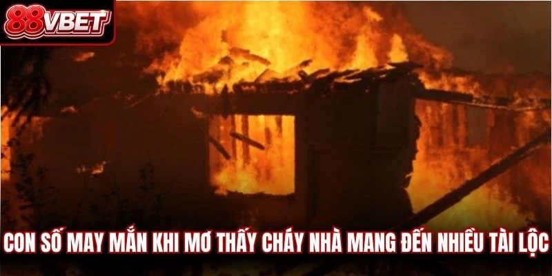 Con số may mắn khi mơ thấy cháy nhà mang đến nhiều tài lộc