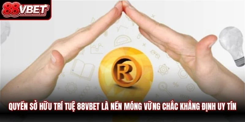 Quyền sở hữu trí tuệ 88VBET là nền móng vững chắc khẳng định uy tín