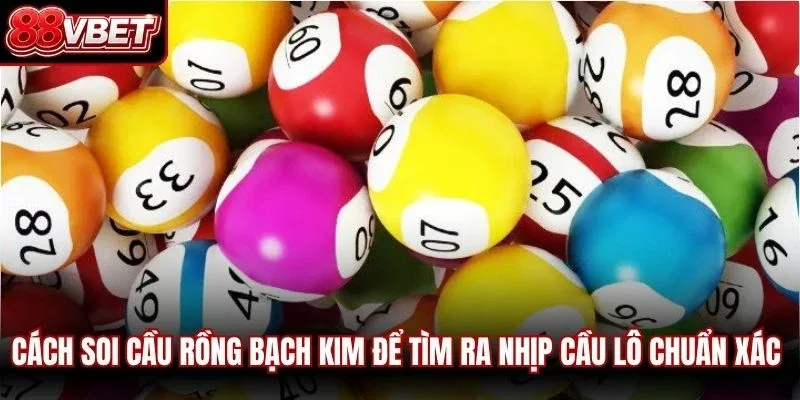 Cách soi cầu rồng bạch kim để tìm ra nhịp cầu lô chuẩn xác nhất